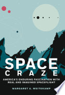 Space craze : America's enduring fascination with real and imagined spaceflight /