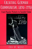 Creating German communism, 1890-1990 : from popular protests to socialist state /