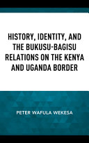 History, identity and the Bukusu-Bagisu relations on the Kenya and Uganda border /