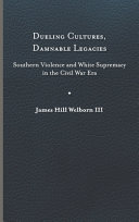 Dueling cultures, damnable legacies : Southern violence and White supremacy in the Civil War era /