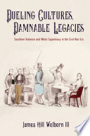 Dueling cultures, damnable legacies : southern violence and white supremacy in the Civil War era /
