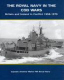 The Royal Navy in the Cod Wars : Britain and Iceland in confllict 1958-1961, 1972-73, 1975-76 /