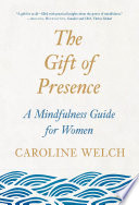The gift of presence : a mindfulness guide for women /