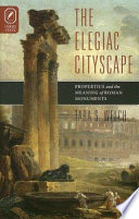 The elegiac cityscape : Propertius and the meaning of Roman monuments /