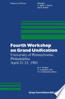 Fourth Workshop on Grand Unification : University of Pennsylvania, Philadelphia April 21-23, 1983 /