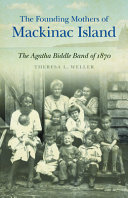 The founding mothers of Mackinac Island : the Agatha Biddle Band of 1870 /