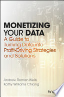 Monetizing your data : a guide to turning data into profit driving strategies and solutions /