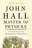 John Hall, Master of Physicke : a casebook from Shakespeare's Stratford /