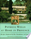 Patricia Wells at home in Provence : recipes inspired by her farmhouse in France /