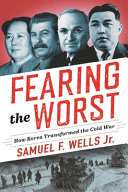 Fearing the worst : how Korea transformed the Cold War /