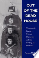 Out of the dead house : nineteenth-century women physicians and the writing of medicine /
