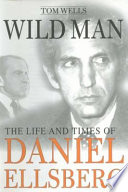 Wild man : the life and times of Daniel Ellsberg /