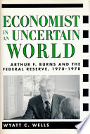 Economist in an uncertain world : Arthur F. Burns and the Federal Reserve, 1970-78 /