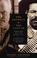 The general and the jaguar : Pershing's hunt for Pancho Villa : a true story of revolution and revenge /