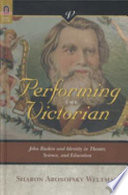 Performing the Victorian : John Ruskin and identity in theater, science, and education /