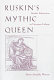 Ruskin's mythic queen : gender subversion in Victorian culture /