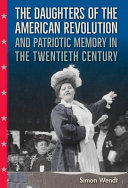 The Daughters of the American Revolution and patriotic memory in the twentieth century /