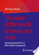 The order of the world in house and state : Governing Social Life in a West-Eastern Comparison /