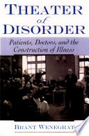 Theater of disorder : patients, doctors, and the construction of illness /