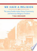 We have a religion : the 1920s Pueblo Indian dance controversy and American religious freedom /