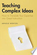 Teaching complex ideas : how to translate your expertise into great instruction /