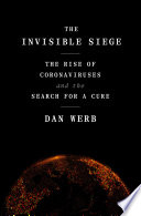 The invisible siege : the rise of coronaviruses and the search for a cure /