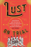 Lust on trial : censorship and the rise of American obscenity in the age of Anthony Comstock /