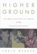 Higher ground : Stevie Wonder, Aretha Franklin, Curtis Mayfield, and the rise and fall of American soul /