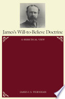 James's Will-to-believe doctrine : a heretical view /