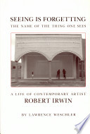 Seeing is forgetting the name of the thing one sees : a life of contemporary artist Robert Irwin /