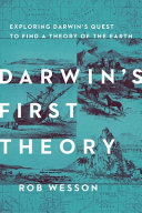 Darwin's first theory : exploring Darwin's quest to find a theory of the earth /