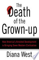 The death of the grown-up : how America's arrested development is bringing down Western civilization /