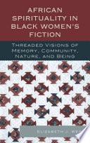 African spirituality in Black women's fiction : threaded visions of memory, community, nature, and being /