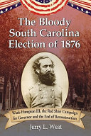 The bloody South Carolina election of 1876 : Wade Hampton III, the red shirt campaign for governor and the end of Reconstruction /