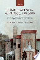 Rome, Ravenna, and Venice, 750-1000 : Byzantine heritage, imperial present, and the construction of city identity /