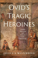 Ovid's tragic heroines : gender abjection and generic code-switching /