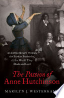 The passion of Anne Hutchinson : an extraordinary woman, the Puritan patriarchs, and the world they made and lost /