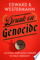 DRUNK ON GENOCIDEALCOHOL AND MASS MURDER IN NAZI GERMANY.