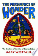 The mechanics of wonder : the creation of the idea of science fiction /