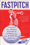 Fastpitch : the untold history of softball and the women who made the game /