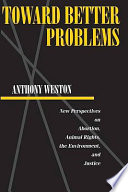 Toward better problems : new perspectives on abortion, animal rights, the environment, and justice /