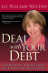 Deal with your debt : the right way to manage your bill$ and pay off what you owe /