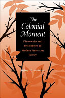 The colonial moment : discoveries and settlements in modern American poetry /