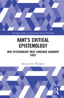 Kant's critical epistemology : why epistemology must consider judgment first /