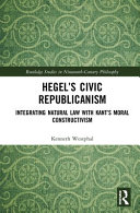 Hegel's civic republicanism : integrating natural law with Kant's moral constructivism /