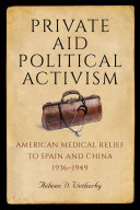 Private aid, political activism : American medical relief to Spain and China, 1936-1949 /