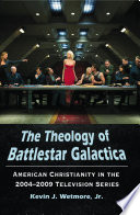 The theology of Battlestar Galactica : American Christianity in the 2004-2009 television series /