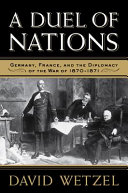 A duel of nations : Germany, France, and the diplomacy of the War of 1870-1871 /