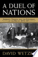 A duel of nations : Germany, France, and the diplomacy of the War of 1870-1871 /