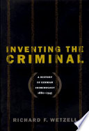 Inventing the criminal : a history of German criminology, 1880-1945 /